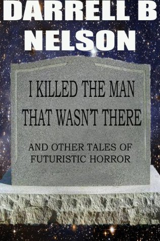 I Killed the Man That Wasn't There (and Other Tales of Futuristic Horror)