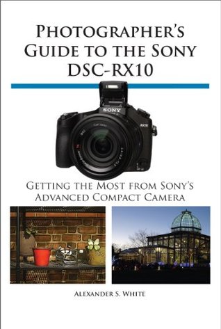 Photographer's Guide to the Sony DSC-RX10: Getting the Most from Sony's Advanced Compact Camera (Kindle Edition)