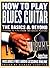 How to Play Blues Guitar: The Basics & Beyond: Lessons & Tips from the Great Players (Guitar Player Musician's Library)