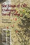 She Sings of Old, Unhappy, Far-off Things by Caren J.  Werlinger
