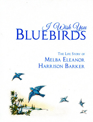 I Wish You Bluebirds:The Life Story of Melba Eleanor Harrison Barker