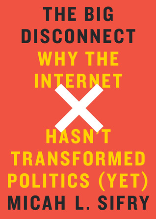 The Big Disconnect: Why the Internet Hasn't Transformed Politics (Yet)