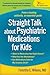 Straight Talk about Psychiatric Medications for Kids by Timothy E. Wilens Straight Talk about Psychiatric Medications for Kids by Timothy E. Wilens