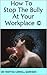 How To Stop The Bully At Your Workplace ©: Your Bully at Work: What To Do to Stop The Bully And Return to Workplace Joy (Workplace Behavior)