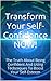 Transform Your Self-Confidence NOW!: The Truth About Being Confident And Using Techniques To Boost Your Self-Esteem (Willpower, Confident, Confidence, Self Esteem, Courage)