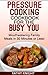 Pressure Cooking Cookbook For The Busy You - Mouthwatering Family Meals in 30 Minutes or Less! (Pressure Cooker Cookbook 1)