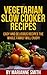 Vegetarian Slow Cooker Recipes:: Delicious Vegetarian Recipes You're Sure To Love!