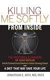 Killing Me Softly From Inside: The Mysteries and Dangers of Acid Reflux And Its Connection to America's Fastest Growing Cancer with A Diet That May Save Your Life