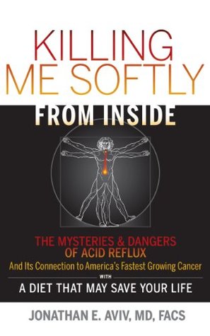 Killing Me Softly From Inside: The Mysteries and Dangers of Acid Reflux And Its Connection to America's Fastest Growing Cancer with A Diet That May Save Your Life (Kindle Edition)