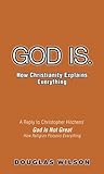 God Is. How Christianity Explains Everything by Douglas Wilson