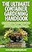 Container Gardening: Everything You Need To Know About Growing Plants, Vegetables Or Flowers In Containers Plus More. (The Definitive Gardening Guides)