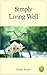 Simply Living Well: 7 Easy Ways to Quit Suffering, Stop Stressing, & Relax