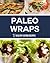 Paleo Wraps: Delicious Gluten Free Solutions & Lunch Recipes for Busy People!