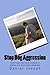 Stop Dog Aggression : Everything You Need to Know to Handle Dog Behavioral Problems