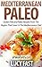 Mediterranean Paleo: Gluten Free and Paleo Recipes From The Region That Gave Us The Mediterranean Diet (Paleo Diet Solution Series)