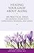 Healing Your Grief About Aging: 100 Practical Ideas on Growing Older with Confidence, Meaning and Grace (Healing Your Grieving Heart series)