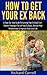 How To Get Your Ex Back: A Step-By-Step Guide To Getting Your Ex Back Fast - Proven Strategies To Get Your Ex Back, Restore Your Relationship & Improve ... Advice for Couples, How to get your ex back)