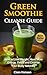 Green Smoothie Cleanse Guide: How to Lose Weight, Have More Energy, Detox and Cleanse Your Body Naturally (Green Smoothie Cleanse,Green Smoothie,Green ... Smoothie Cleanse Guide, Diet, Weight Loss)