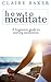 How To Meditate by Claire Baker