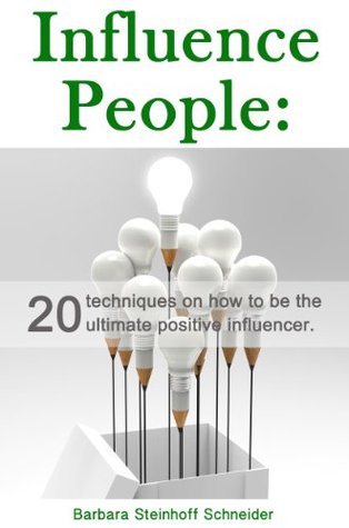 Influence People: 20 Techniques On How To Be The Ultimate Positive Influence (Kindle Edition)