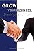 Grow Your Business: 7 Steps to Maximizing Your Profits and Over Delivering Your Clients Expectations