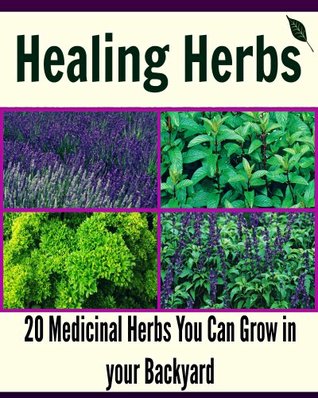 Healing Herbs: 20 Medicinal Herbs You Can Grow in your Backyard: (herbal remedies, natural remedies, herbs, medicinal herbs)