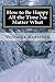 How to Be Happy All the Time No Matter What: Key to Happiness (Your Happiness Must Come First)