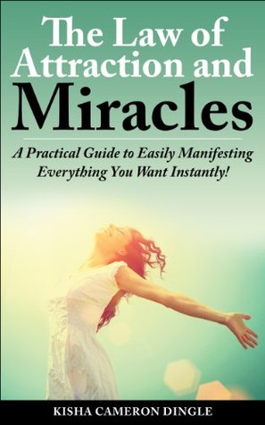 Law of Attraction: Miracles: A Practical Guide to Easily Manifesting Everything You Want Instantly! (Miracles, Manifesting, Subconcious Mind, Law of Attraction Secrets, Visualization)