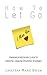How to let go – A breakup recovery guide to grieving, healing... by Ann Meadows