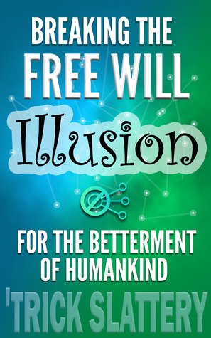 Breaking the Free Will Illusion for the Betterment of Humankind (Kindle Edition)