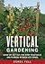 Vertical Gardening Grow up, Not Out, for More Vegetables and Flowers in Much Less Space
