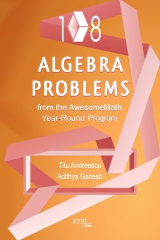 108 Algebra Problems from the Awesomemath Year-Round Program (Xyz Series)
