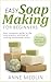 Easy Soap Making for Beginners: Make Your Own Soap with Simple Soap Making Recipes