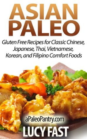 Asian Paleo: Gluten Free Recipes for Classic Chinese, Japanese, Thai, Vietnamese, Korean, and Filipino Comfort Foods (Paleo Diet Solution Series)
