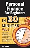 Personal Finance For Beginners In 30 Minutes, Volume 1: How to cut expenses, reduce debt, and better align spending & priorities Personal Finance For Beginners In 30 Minutes, Volume 1: How to cut expenses, reduce debt, and better align spending & priorities