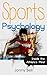 Sports Psychology: Inside the Athlete's Mind: High Performance - Sports Psychology for Athletes and Coaches