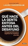 Qué hace la gente exitosa antes del desayuno by Laura Vanderkam