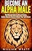 Become An Alpha Male! - The Ultimate Guide To Attract Women, Achieve Massive Success In Life & Boost Your Self Confidence ... Discipline, Success, How to Attract Women)