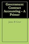 Government Contract Accounting - A Primer