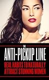 Attract Women: The Anti Pick Up Line: (Real Habits To Naturally Attract Stunning Women)