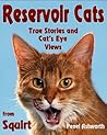 Reservoir Cats: True Stories and Cat's Eye Views from Squirt