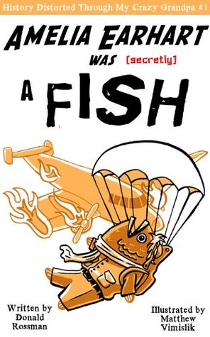 Amelia Earhart was Secretly a Fish (History Distorted Through My Crazy Grandpa Book 1)