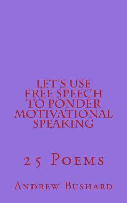 Let's Use Free Speech to Ponder Motivational Speaking: 25 Poems