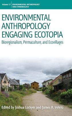 Environmental Anthropology Engaging Ecotopia: Bioregionalism, Permaculture, and Ecovillages (Environmental Anthropology and Ethnobiology, 17)