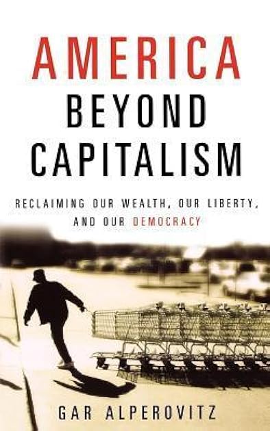 America Beyond Capitalism: Reclaiming Our Wealth, Our Liberty, and Our Democracy