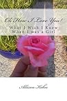 Oh How I Love You!: What I Wish I Knew When I was a Girl