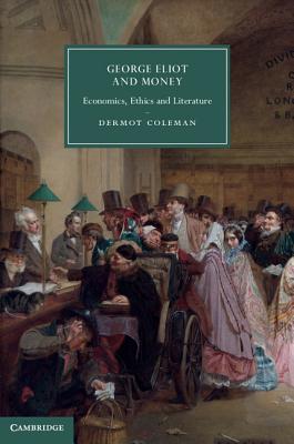 George Eliot and Money: Economics, Ethics and Literature (Cambridge Studies in Nineteenth-Century Literature and Culture, Series Number 90)