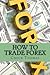 How To Trade Forex: How to Make Millions in Forex Trading