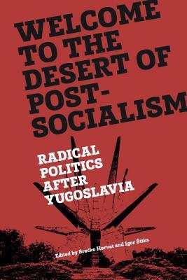 Welcome to the Desert of Post-Socialism: Radical Politics After Yugoslavia (Hardcover)