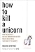 How to Kill a Unicorn: How ...